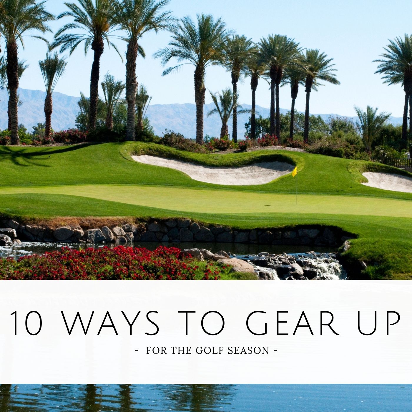 10 WAYS TO GEAR UP FOR THE GOLF SEASON